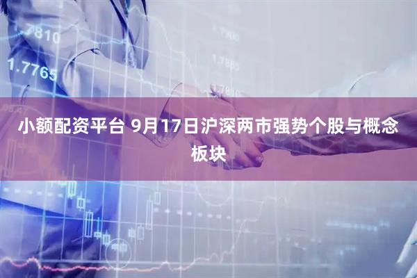 小额配资平台 9月17日沪深两市强势个股与概念板块