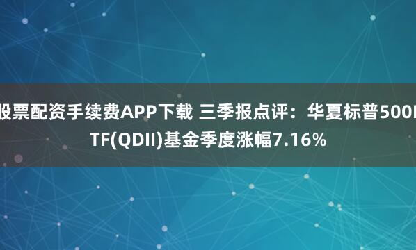 股票配资手续费APP下载 三季报点评：华夏标普500ETF(QDII)基金季度涨幅7.16%