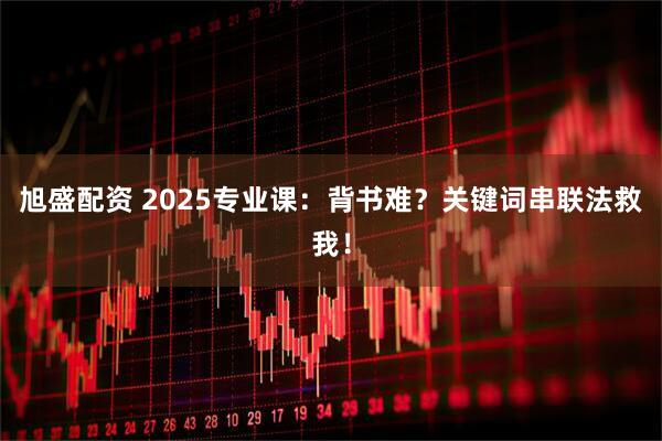旭盛配资 2025专业课：背书难？关键词串联法救我！