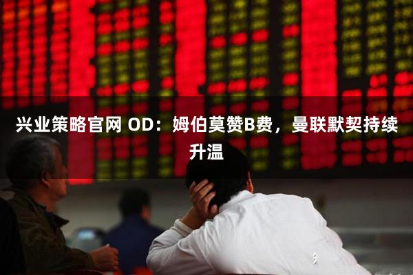 兴业策略官网 OD：姆伯莫赞B费，曼联默契持续升温