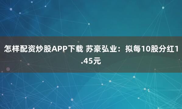 怎样配资炒股APP下载 苏豪弘业：拟每10股分红1.45元