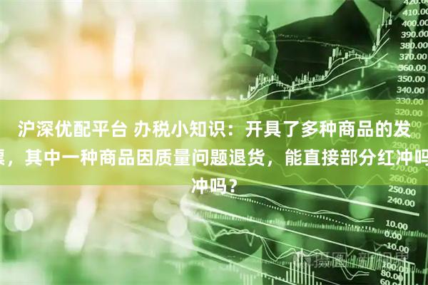 沪深优配平台 办税小知识：开具了多种商品的发票，其中一种商品因质量问题退货，能直接部分红冲吗？